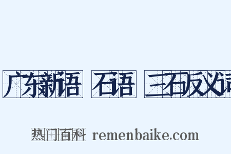 广东新语·石语·三石反义词是什么意思的图片
